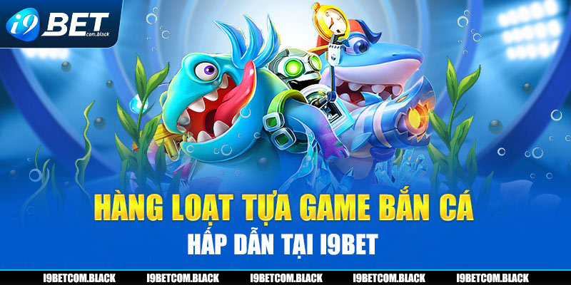 Hàng loạt tựa game bắn cá hấp dẫn tại i9BET